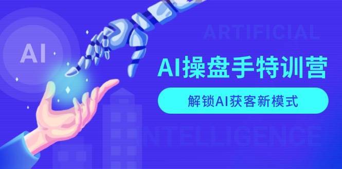 AI操盘手特训营,解锁AI获客新模式,全面掌握AI商业应用与提示词技巧-三石资源库