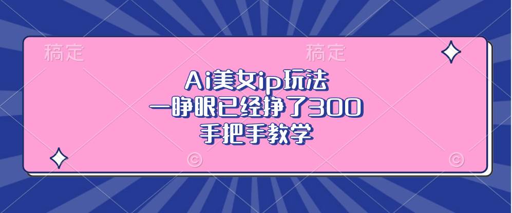 （13286期）Ai美女ip玩法，一睁眼已经挣了300，手把手教学-三石资源库
