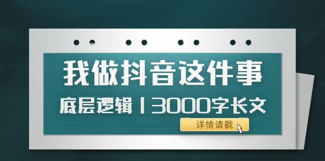 低调：我做抖音这件事（3）底层逻辑丨3000字长文（付费文章）-三石资源库