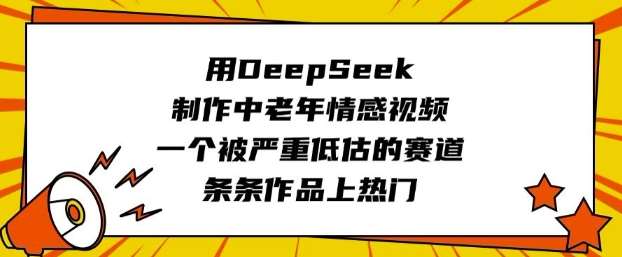 用DeepSeek制作中老年情感视频,一个被严重低估的赛道,条条作品上热门-三石资源库