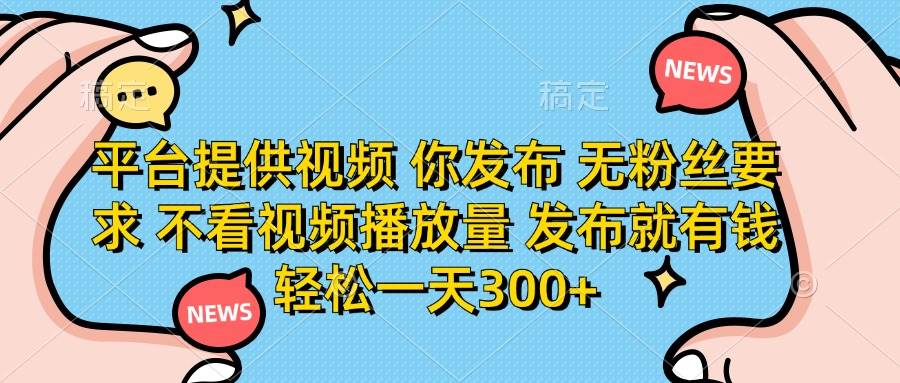 （14317期）平台提供视频 你发布 无粉丝要求 不看视频播放量 发布就有钱 轻松一天300+-三石资源库
