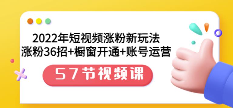 2022年短视频涨粉新玩法：涨粉36招+橱窗开通+账号运营（57节视频课）-三石资源库