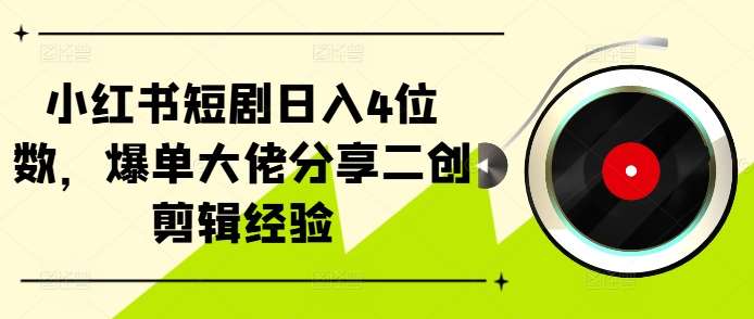 小红书短剧日入4位数，爆单大佬分享二创剪辑经验-三石资源库