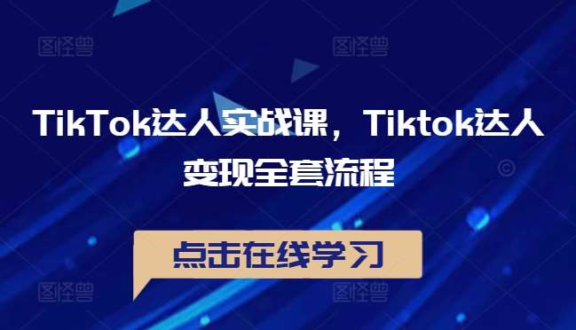 TikTok达人实战课，Tiktok达人变现全套流程-三石资源库