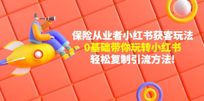 保险从业者的小红书获客玩法：0基础带你玩转小红书-三石资源库