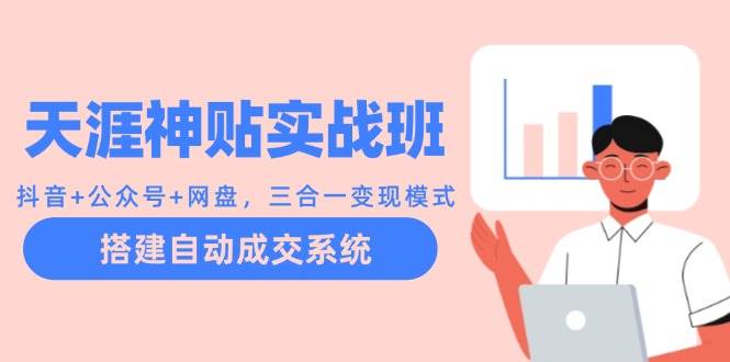 天涯神贴实战班：抖音+公众号+网盘，三合一变现模式，搭建自动成交系统-三石淘金网