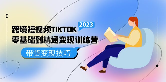 跨境·短视频TIKTOK零基础到精通变现训练营 短视频·独立站·带货变现技巧-三石资源库