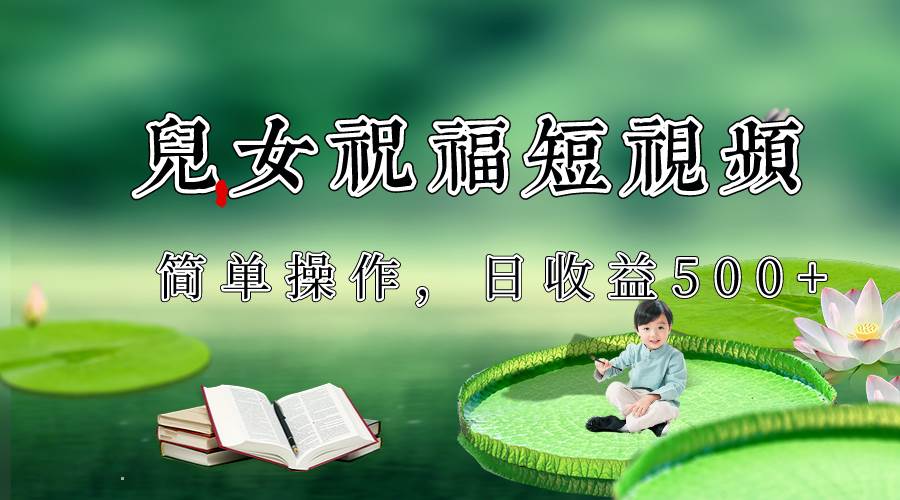 制作儿女祝福原创短视频，视频号分成计划日收益500+-三石资源库