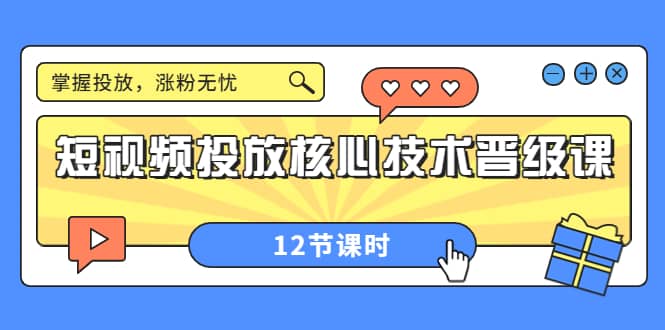 短视频投放核心技术晋级课：掌握投放，涨粉无忧（12节课时）-三石资源库