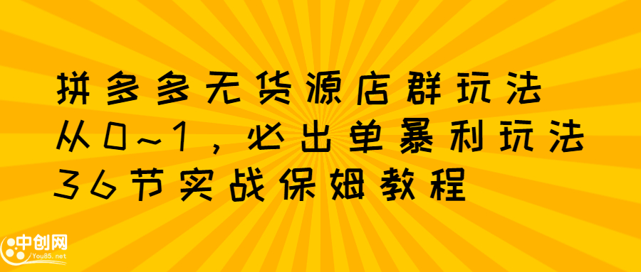拼多多无货源店群玩法：从0~1，36节实战保姆教程，​极速起店必出单-三石资源库