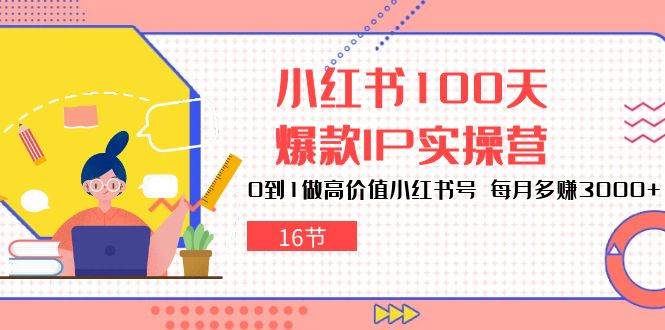小红书100天爆款IP实操营，0到1做高价值小红书号，每月多赚3000+（16节）-三石淘金网