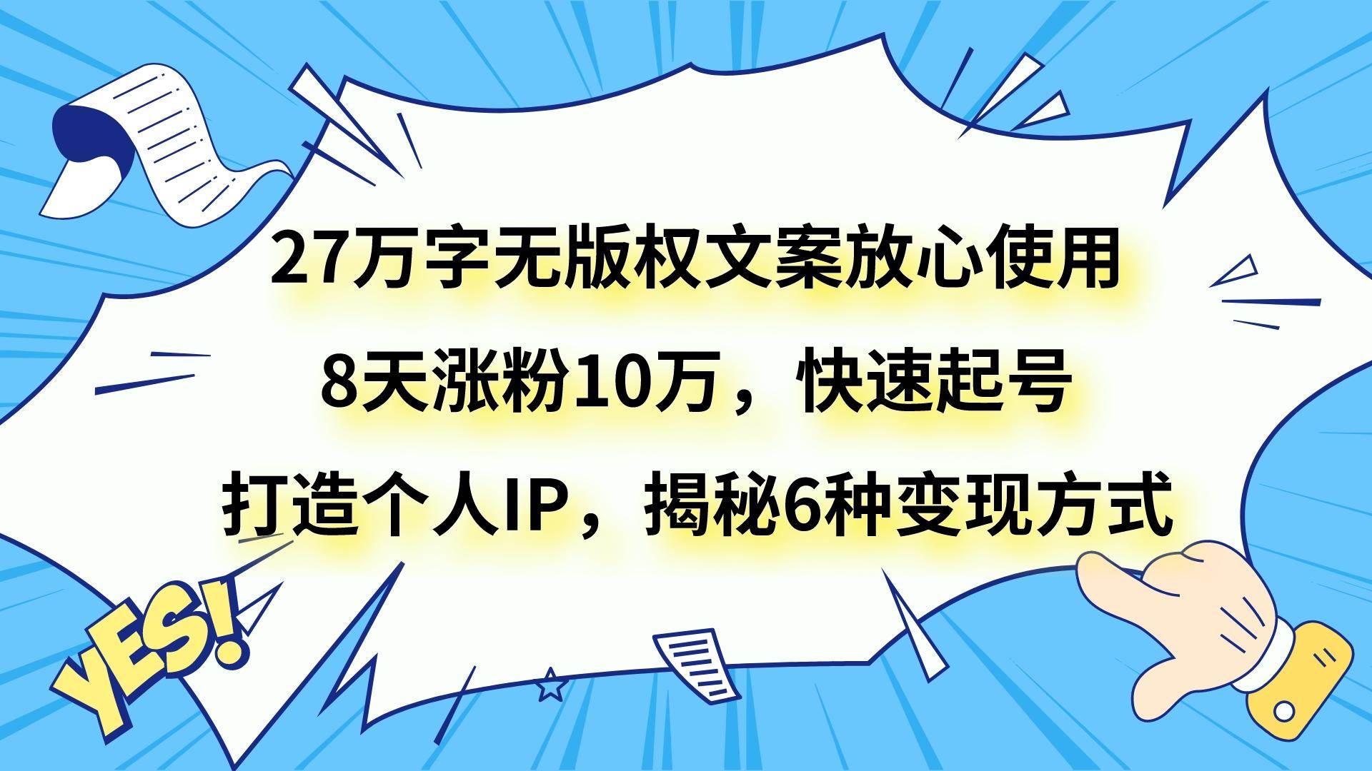 27万字无版权文案放心使用，8天涨粉10万，快速起号，打造个人IP，揭秘6种变现方式-三石淘金网
