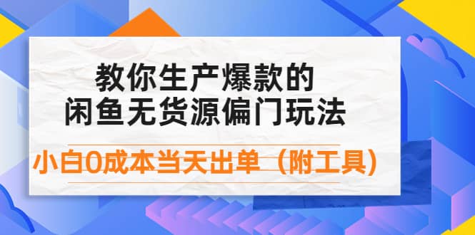 外面卖1999生产闲鱼爆款的无货源偏门玩法，小白0成本当天出单（附工具）-三石资源库