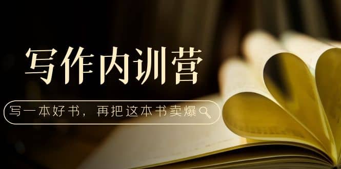 写作内训营：百万级大佬教你如何写一本好书，再把这本书卖爆-三石资源库