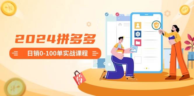 （8942期）2024拼多多日销0-100单实战课程：新手注册开店到日销100单整套流程-三石资源库