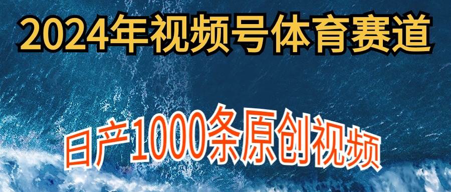 （9810期）2024年体育赛道视频号，新手轻松操作， 日产1000条原创视频,多账号多撸分成-三石资源库