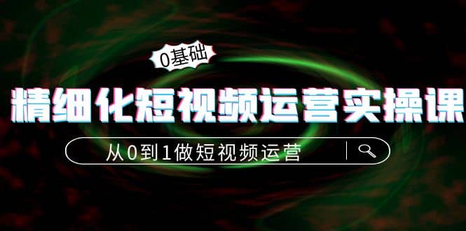精细化短视频运营实操课，从0到1做短视频运营：算法篇+定位篇+内容篇-三石资源库