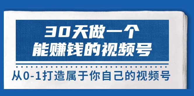 30天做一个能赚钱的视频号，从0-1打造属于你自己的视频号 (14节-价值199)-三石资源库