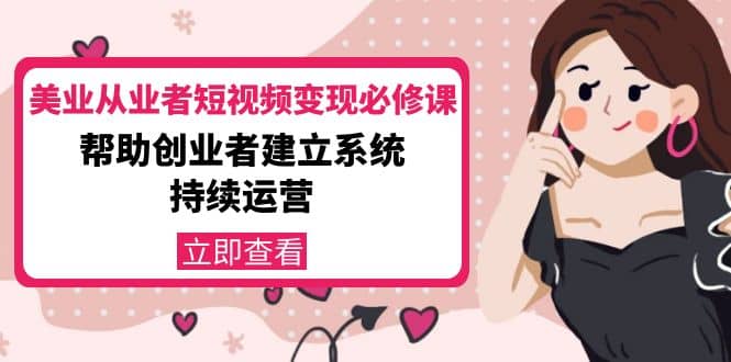 美业从业者短视频变现必修课：帮助创业者建立系统持续运营-价值3990元-三石资源库