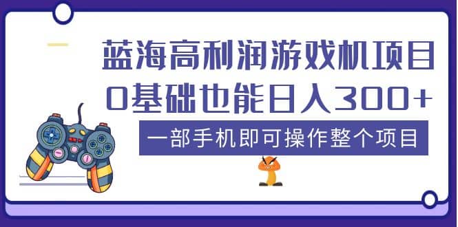 蓝海高利润游戏机项目，0基础也能日入300+。一部手机即可操作整个项目-三石资源库
