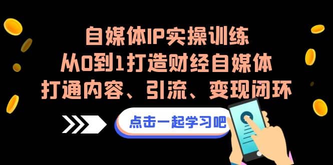 自媒体IP实操训练，从0到1打造财经自媒体，打通内容、引流、变现闭环-三石资源库