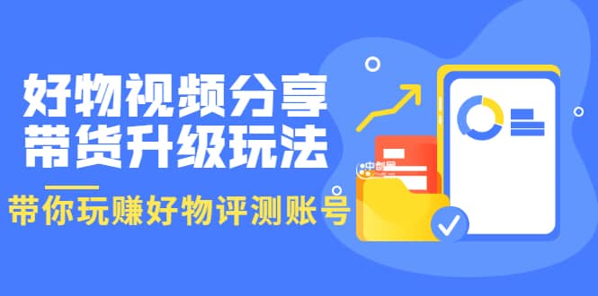 好物视频分享带货升级玩法：玩赚好物评测账号，月入10个W（1小时详细教程）-三石资源库