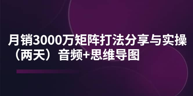 某线下培训：月销3000万矩阵打法分享与实操（两天）音频+思维导图-三石资源库