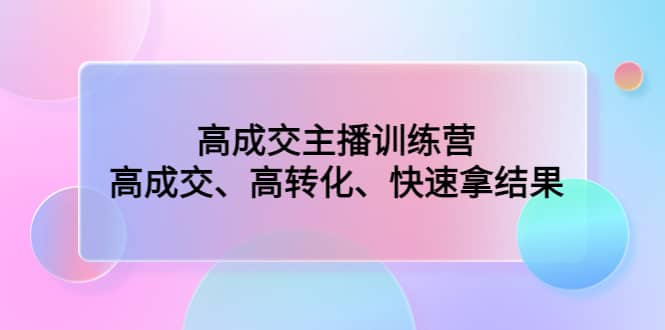 高成交主播训练营：高成交、高转化、快速拿结果-三石资源库