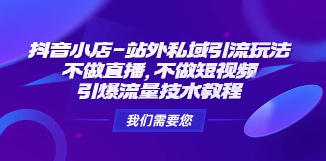 抖音小店-站外私域引流玩法：不做直播，不做短视频，引爆流量技术教程-三石资源库