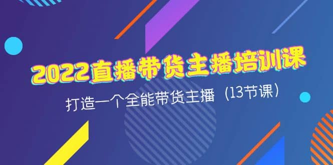 2022直播带货主播培训课，打造一个全能带货主播（13节课）-三石资源库