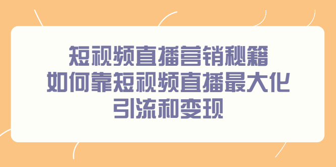 短视频直播营销秘籍，如何靠短视频直播最大化引流和变现-三石资源库