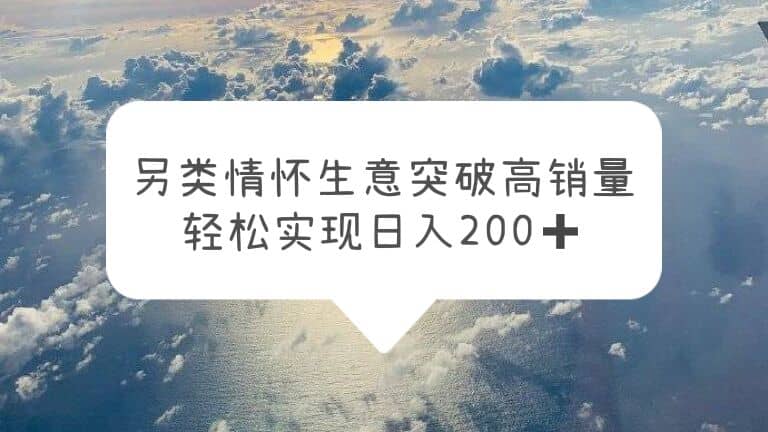 另类情怀信息差生意，突破高销量，轻松实现日入200+-三石淘金网