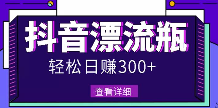 最新抖音漂流瓶发作品项目，日入300-500元没问题【自带流量热度】-三石淘金网