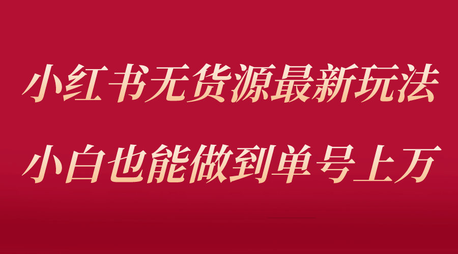 小红书无货源最新螺旋起号玩法，电商小白也能做到单号上万（收费3980）-三石资源库