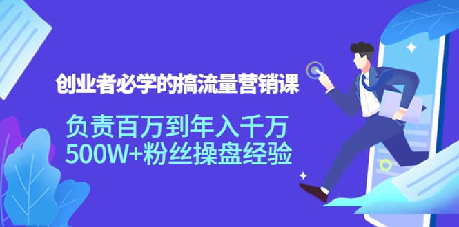 创业者必学的搞流量营销课：负责百万到年入千万，500W+粉丝操盘经验-三石资源库