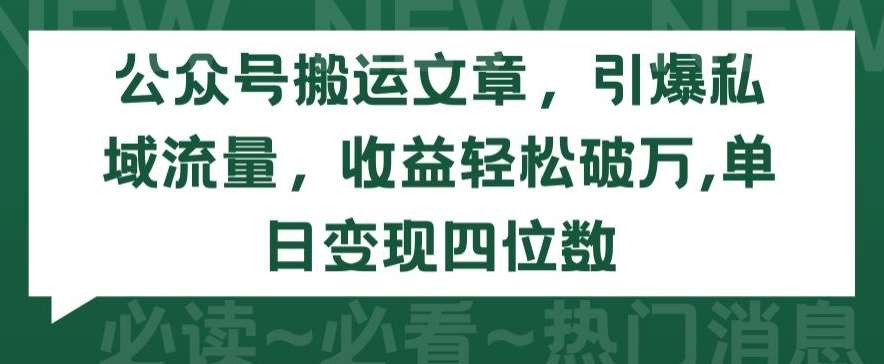 公众号搬运文章，引爆私域流量，收益轻松破万，单日变现四位数【揭秘】-三石资源库