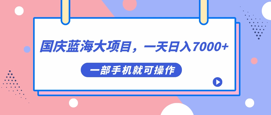 国庆蓝海大项目，一天日入7000+，一部手机就可操作-三石资源库