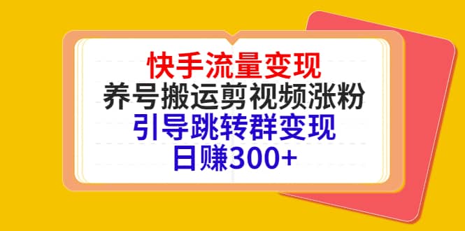 快手流量变现，养号搬运剪视频涨粉，引导跳转群变现日赚300+-三石资源库