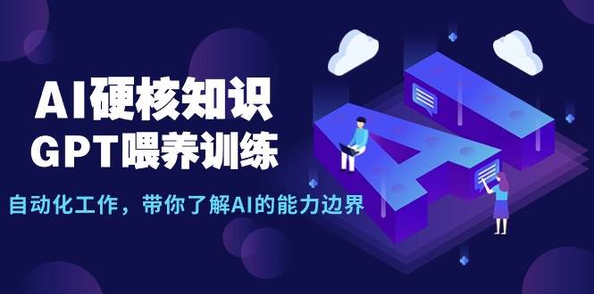 （9425期）AI硬核知识-GPT喂养训练，自动化工作，带你了解AI的能力边界（10节课）-三石资源库