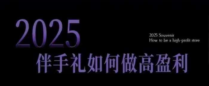 2025伴手礼如何做高盈利门店，小白保姆级伴手礼开店指南，伴手礼最新实战10大攻略，突破获客瓶颈-三石资源库