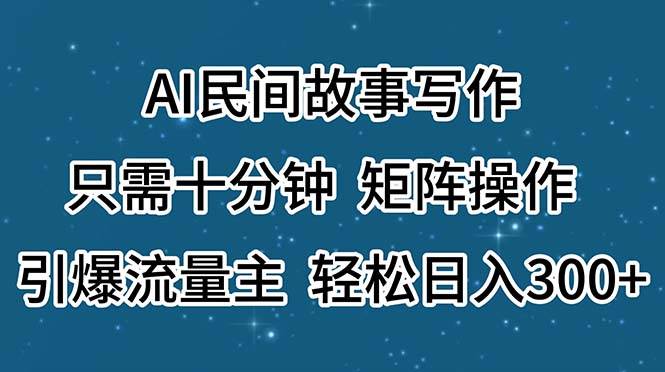 （11559期）AI民间故事写作，只需十分钟，矩阵操作，引爆流量主，轻松日入300+-三石资源库