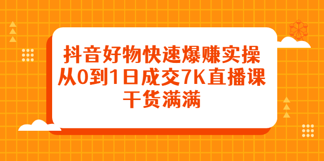 抖音好物快速爆赚实操，从0到1日成交7K直播课，干货满满-三石资源库