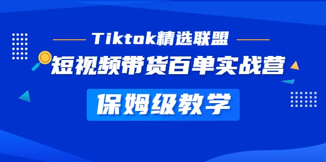 Tiktok精选联盟·短视频带货百单实战营 保姆级教学 快速成为Tiktok带货达人-三石资源库