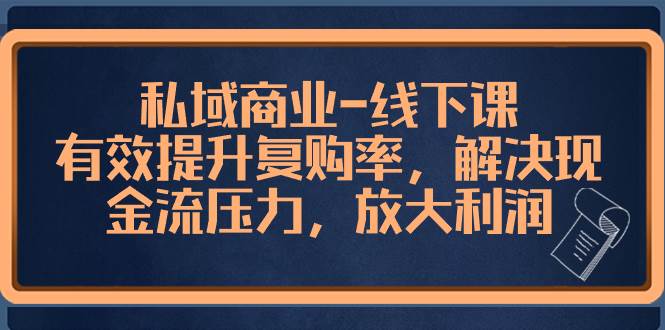 （8425期）私域商业-线下课，有效提升复购率，解决现金流压力，放大利润-三石资源库