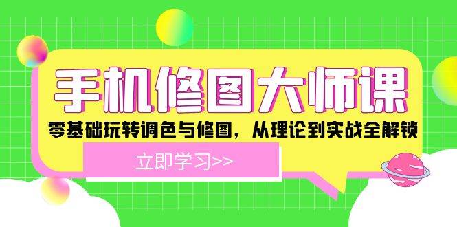 手机修图大师课：零基础玩转调色与修图，从理论到实战全解锁-三石淘金网