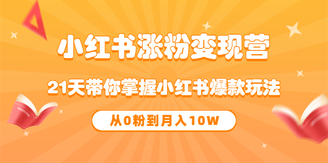 《小红书涨粉变现营》21天带你掌握小红书爆款玩法 从0粉到月入10W-三石资源库