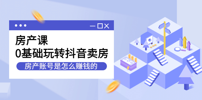 房产课，0基础玩转抖音卖房价值1798元-三石资源库