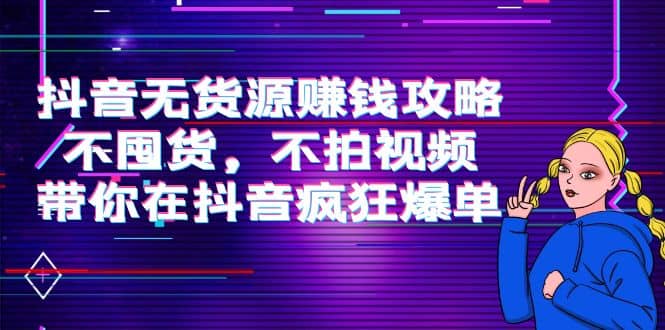 抖音无货源赚钱攻略，不囤货，不拍视频，带你在抖音疯狂爆单-三石资源库