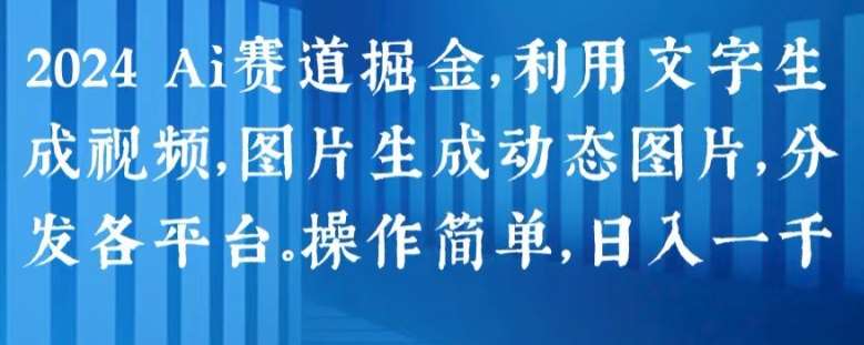 2024 Ai赛道掘金，利用文字生成视频，图片生成动态图片，分发各平台，操作简单，日入1k【揭秘】-三石淘金网