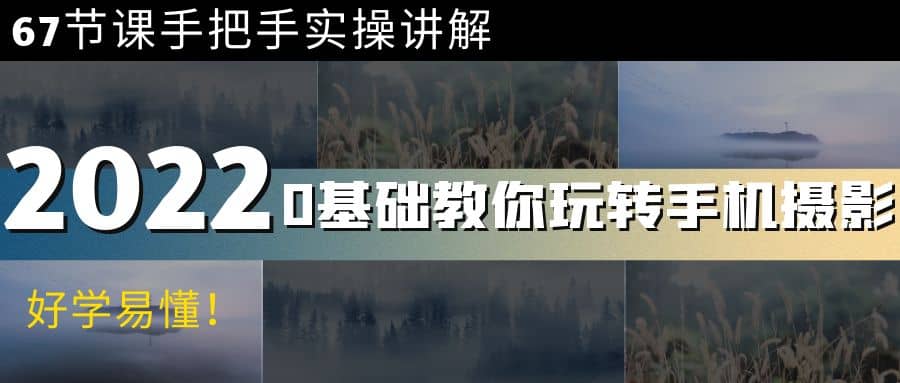 0基础教你玩转手机摄影：67节课手把手实操讲解，好学易懂-三石淘金网